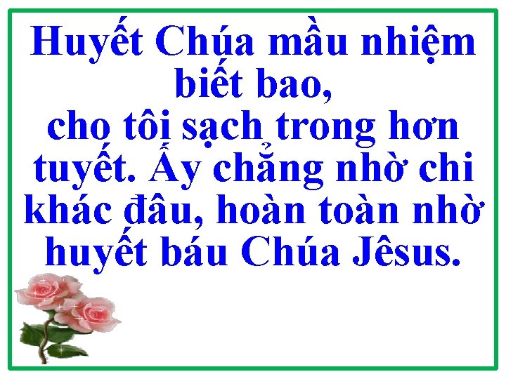 Huyết Chúa mầu nhiệm biết bao, cho tôi sạch trong hơn tuyết. Ấy chẳng