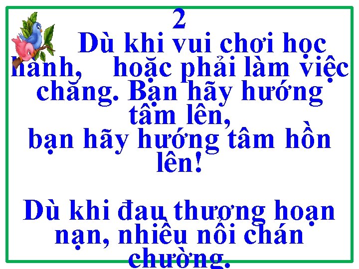 2 Dù khi vui chơi học hành, hoặc phải làm việc chăng. Bạn hãy