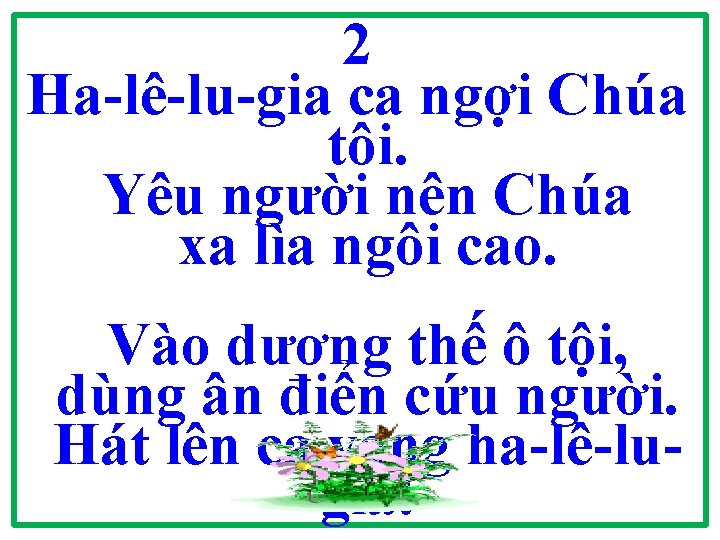 2 Ha-lê-lu-gia ca ngợi Chúa tôi. Yêu người nên Chúa xa lìa ngôi cao.