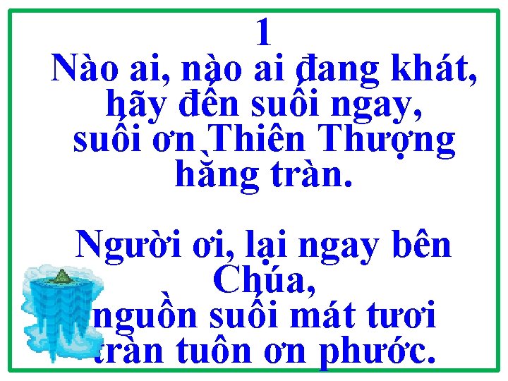 1 Nào ai, nào ai đang khát, hãy đến suối ngay, suối ơn Thiên