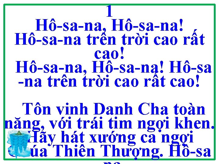 1 Hô-sa-na, Hô-sa-na! Hô-sa-na trên trời cao rất cao! Hô-sa-na, Hô-sa-na! Hô-sa -na trên