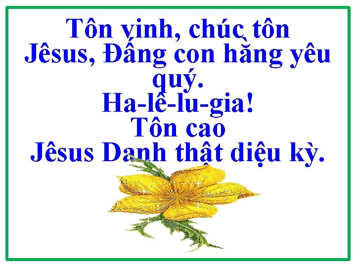 Tôn vinh, chúc tôn Jêsus, Đấng con hằng yêu quý. Ha-lê-lu-gia! Tôn cao Jêsus