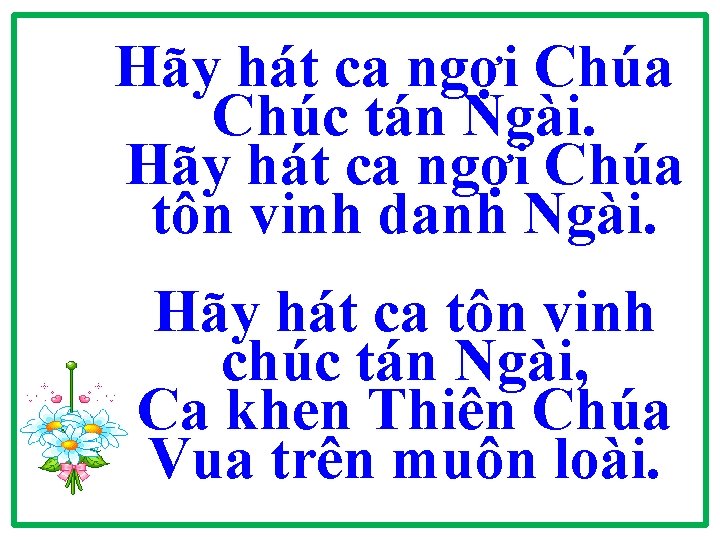 Hãy hát ca ngợi Chúa Chúc tán Ngài. Hãy hát ca ngợi Chúa tôn