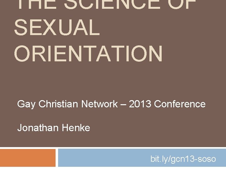 THE SCIENCE OF SEXUAL ORIENTATION Gay Christian Network – 2013 Conference Jonathan Henke bit.
