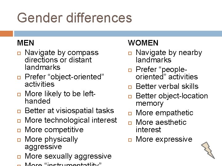 Gender differences MEN Navigate by compass directions or distant landmarks Prefer “object-oriented” activities More