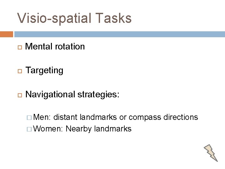 Visio-spatial Tasks Mental rotation Targeting Navigational strategies: � Men: distant landmarks or compass directions