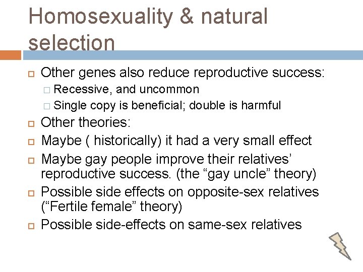 Homosexuality & natural selection Other genes also reduce reproductive success: � Recessive, and uncommon