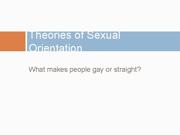 Theories of Sexual Orientation What makes people gay or straight? 