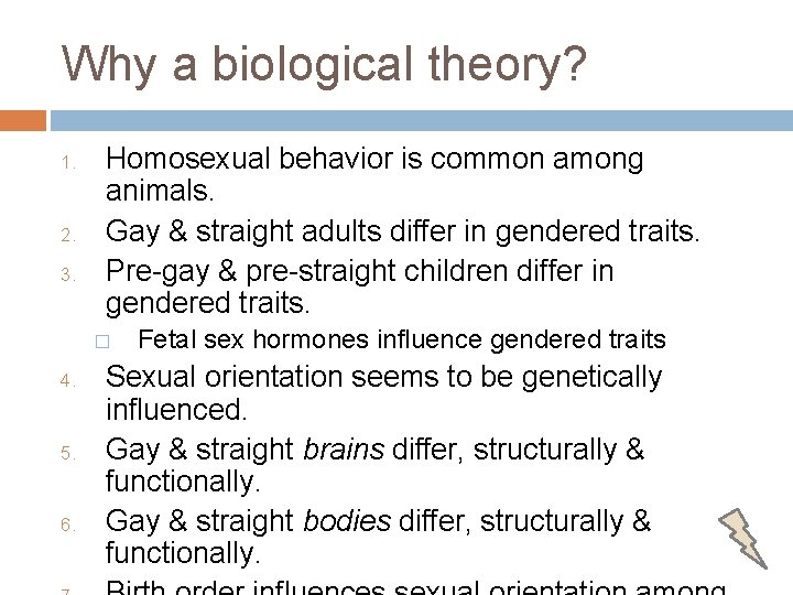 Why a biological theory? 1. 2. 3. Homosexual behavior is common among animals. Gay