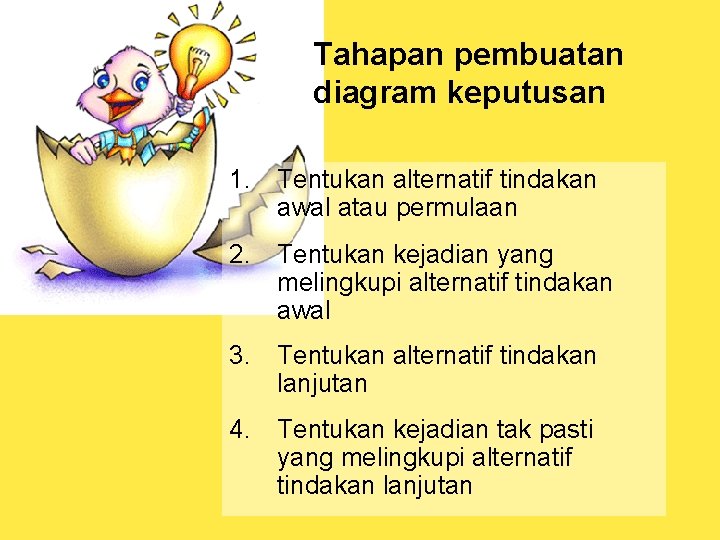 Tahapan pembuatan diagram keputusan 1. Tentukan alternatif tindakan awal atau permulaan 2. Tentukan kejadian