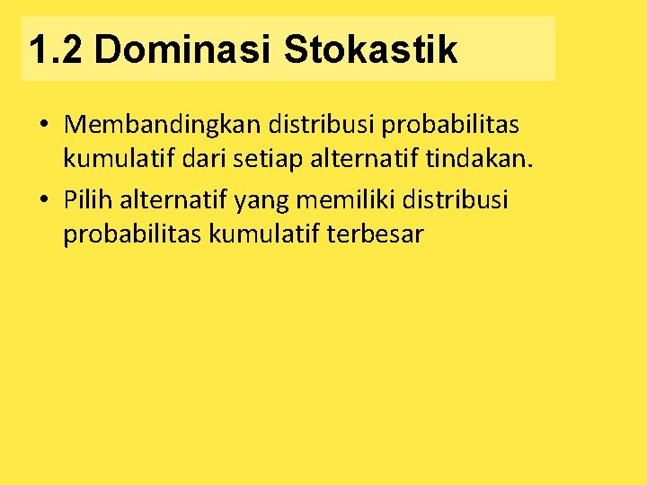 1. 2 Dominasi Stokastik • Membandingkan distribusi probabilitas kumulatif dari setiap alternatif tindakan. •