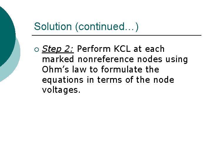 Solution (continued…) ¡ Step 2: Perform KCL at each marked nonreference nodes using Ohm’s Solution (continued…) ¡ Step 2: Perform KCL at each marked nonreference nodes using Ohm’s