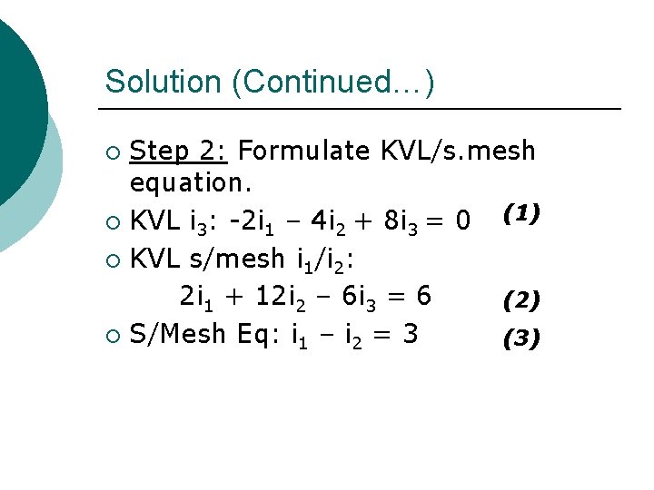 Solution (Continued…) Step 2: Formulate KVL/s. mesh equation. (1) ¡ KVL i 3: -2 Solution (Continued…) Step 2: Formulate KVL/s. mesh equation. (1) ¡ KVL i 3: -2