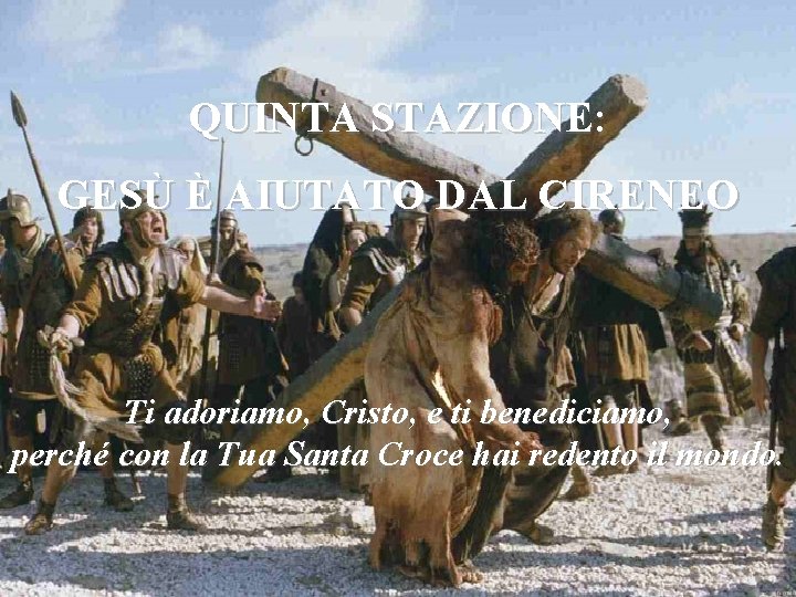 QUINTA STAZIONE: GESÙ È AIUTATO DAL CIRENEO Ti adoriamo, Cristo, e ti benediciamo, perché