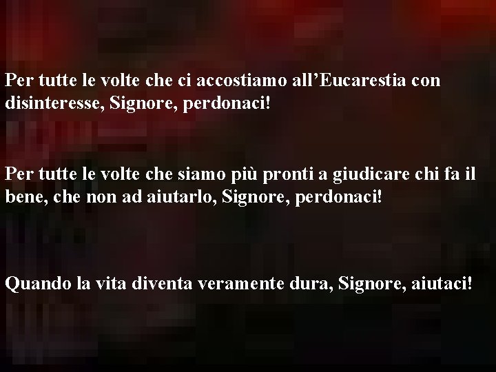 Per tutte le volte che ci accostiamo all’Eucarestia con disinteresse, Signore, perdonaci! Per tutte