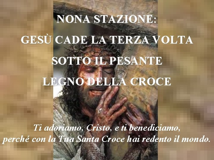 NONA STAZIONE: GESÙ CADE LA TERZA VOLTA SOTTO IL PESANTE LEGNO DELLA CROCE Ti