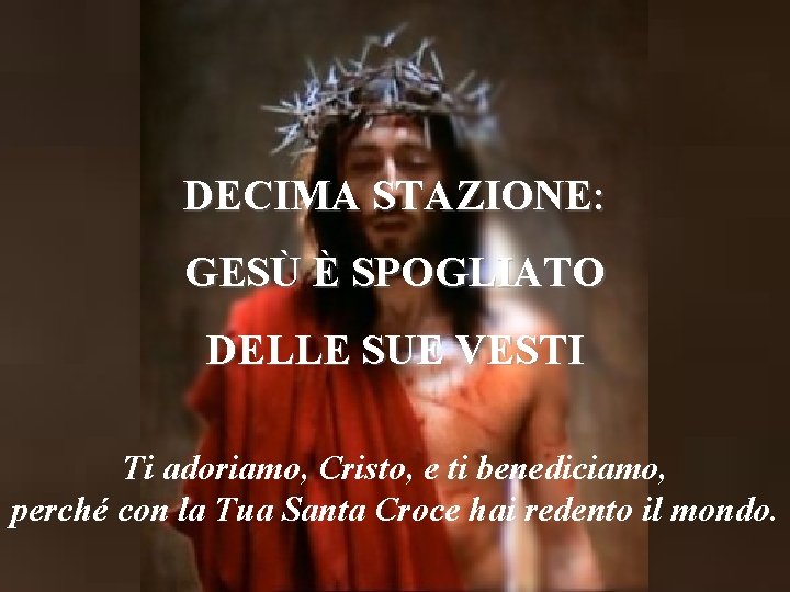 DECIMA STAZIONE: GESÙ È SPOGLIATO DELLE SUE VESTI Ti adoriamo, Cristo, e ti benediciamo,