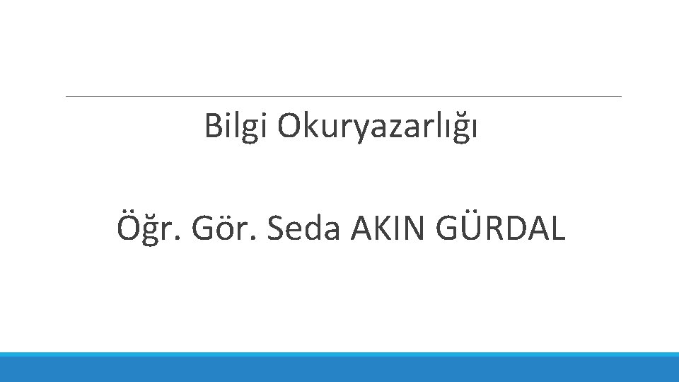 Bilgi Okuryazarlığı Öğr. Gör. Seda AKIN GÜRDAL 