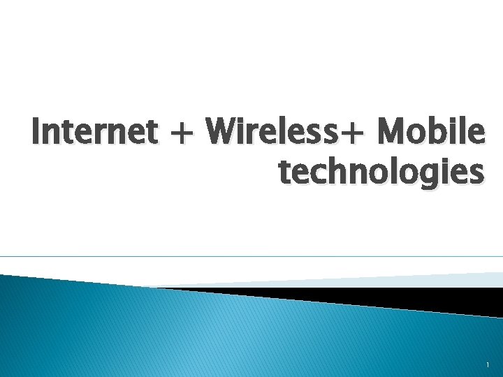 Internet + Wireless+ Mobile technologies 1 