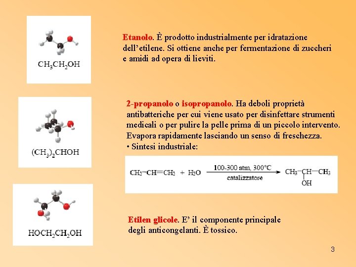 Etanolo. È prodotto industrialmente per idratazione dell’etilene. Si ottiene anche per fermentazione di zuccheri