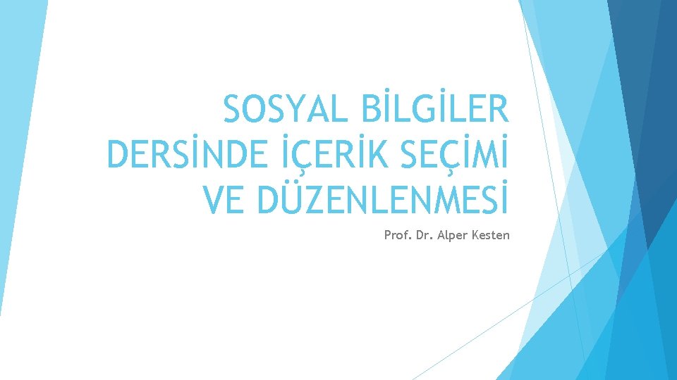 SOSYAL BİLGİLER DERSİNDE İÇERİK SEÇİMİ VE DÜZENLENMESİ Prof. Dr. Alper Kesten 