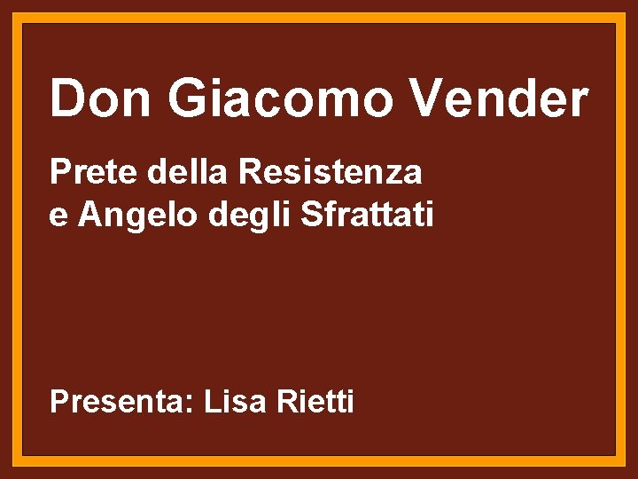 Don Giacomo Vender Prete della Resistenza e Angelo. Titolo degli relazione Sfrattati Presenta: Lisa