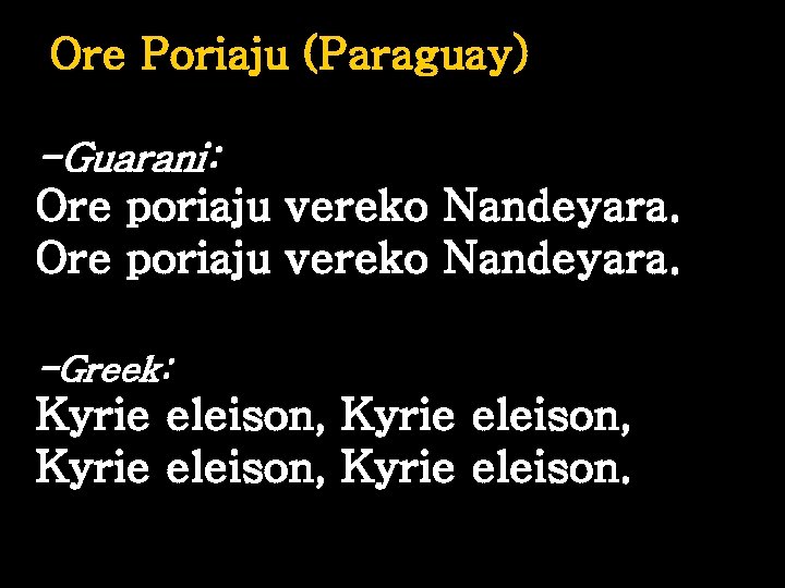 Ore Poriaju (Paraguay) -Guarani: Ore poriaju vereko Nandeyara. -Greek: Kyrie eleison, Kyrie eleison. 