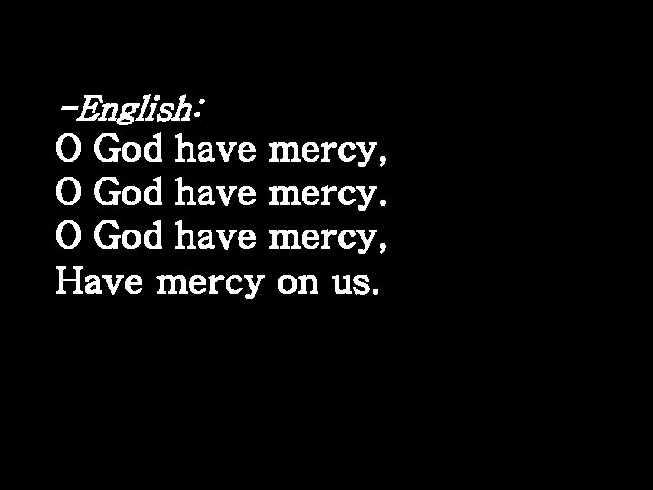 -English: O God have mercy, Have mercy on us. 