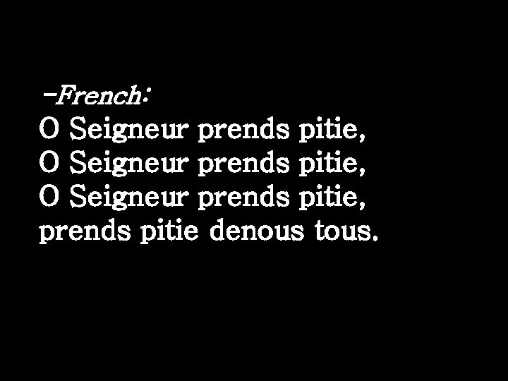 -French: O Seigneur prends pitie, prends pitie denous tous. 