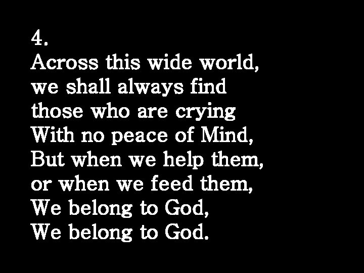 4. Across this wide world, we shall always find those who are crying With