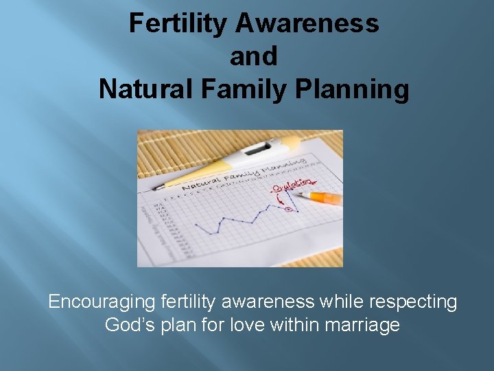 Fertility Awareness and Natural Family Planning Encouraging fertility awareness while respecting God’s plan for