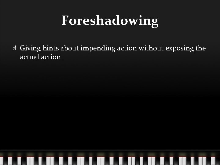 Foreshadowing Giving hints about impending action without exposing the actual action. 
