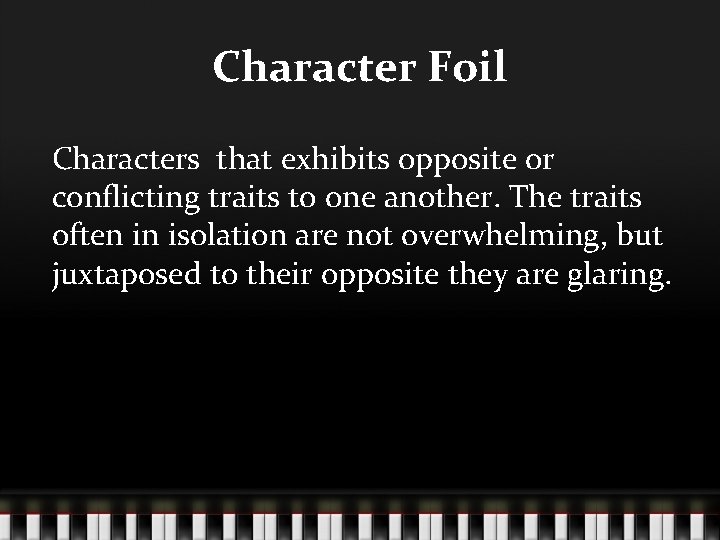 Character Foil Characters that exhibits opposite or conflicting traits to one another. The traits