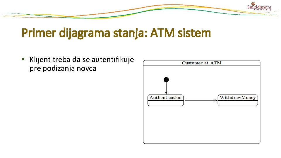 Primer dijagrama stanja: ATM sistem § Klijent treba da se autentifikuje pre podizanja novca