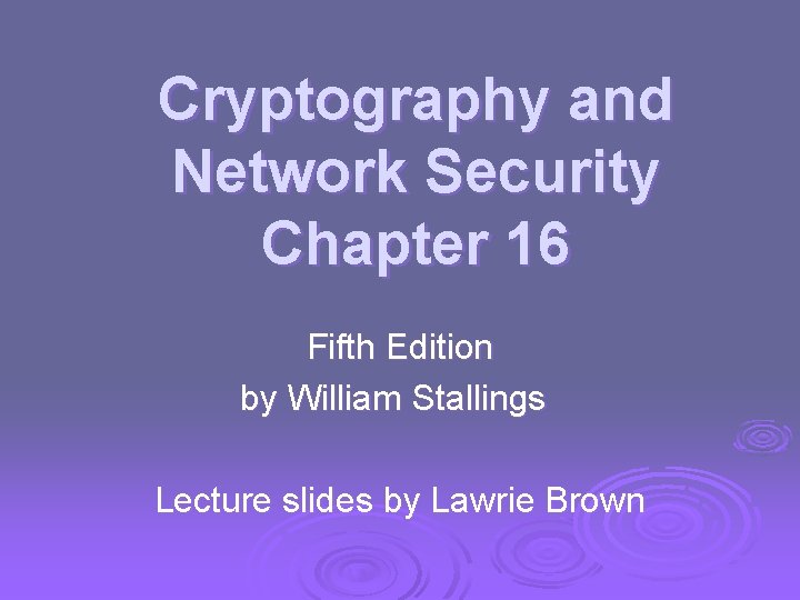 Cryptography and Network Security Chapter 16 Fifth Edition by William Stallings Lecture slides by Cryptography and Network Security Chapter 16 Fifth Edition by William Stallings Lecture slides by
