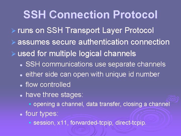 SSH Connection Protocol Ø runs on SSH Transport Layer Protocol Ø assumes secure authentication SSH Connection Protocol Ø runs on SSH Transport Layer Protocol Ø assumes secure authentication