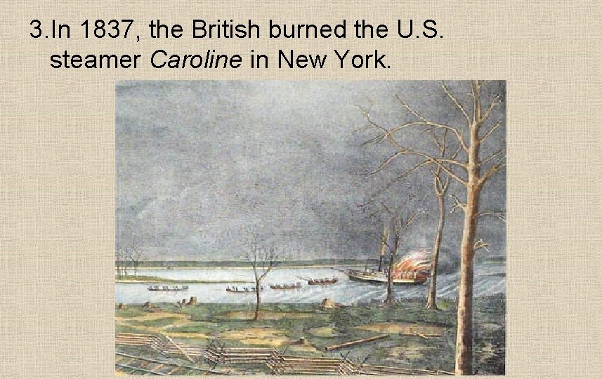 3. In 1837, the British burned the U. S. steamer Caroline in New York.
