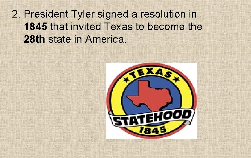 2. President Tyler signed a resolution in 1845 that invited Texas to become the