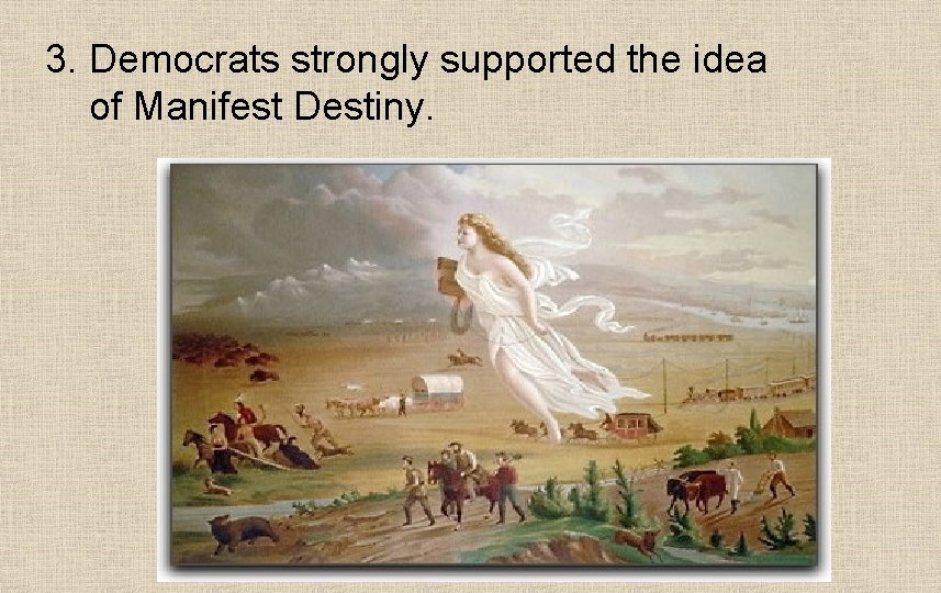 3. Democrats strongly supported the idea of Manifest Destiny. 