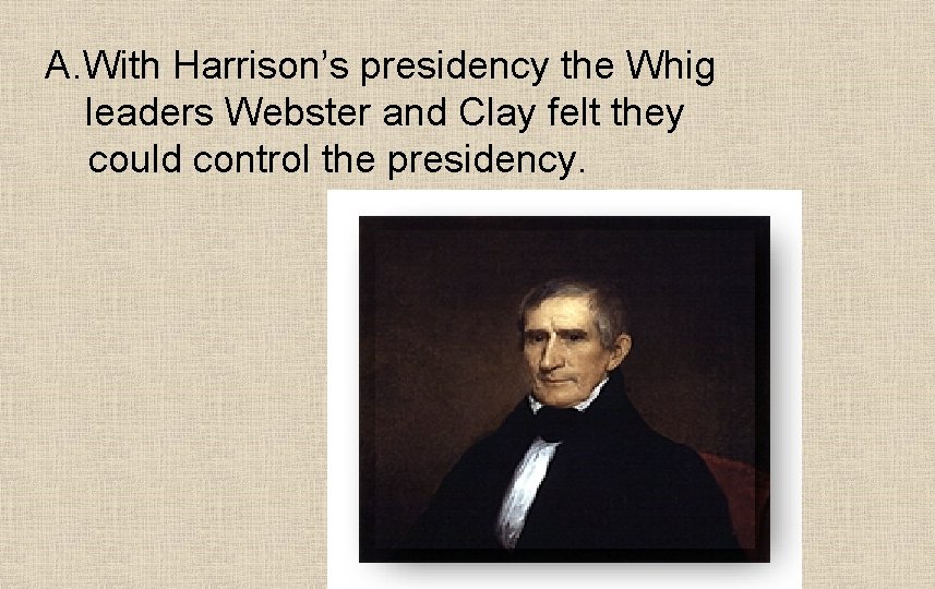 A. With Harrison’s presidency the Whig leaders Webster and Clay felt they could control