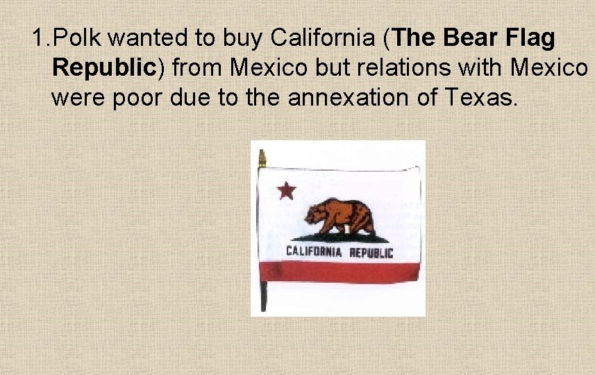 1. Polk wanted to buy California (The Bear Flag Republic) from Mexico but relations