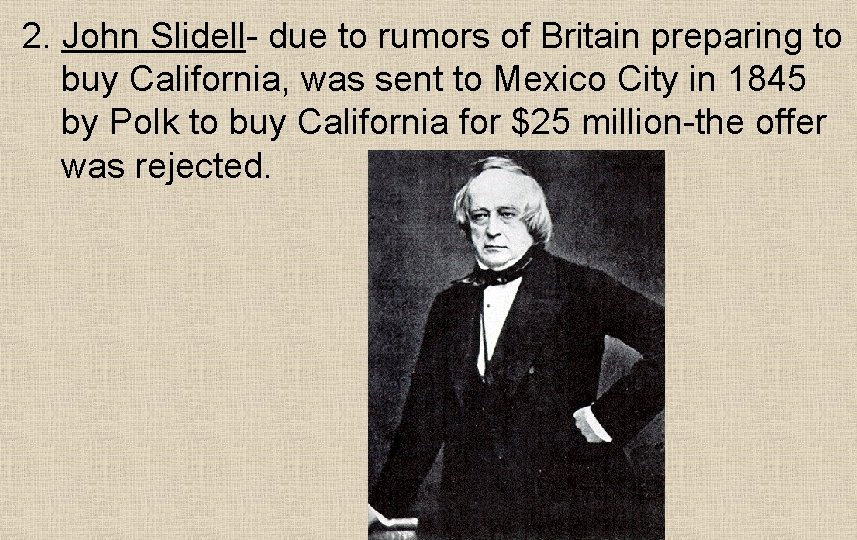 2. John Slidell- due to rumors of Britain preparing to buy California, was sent