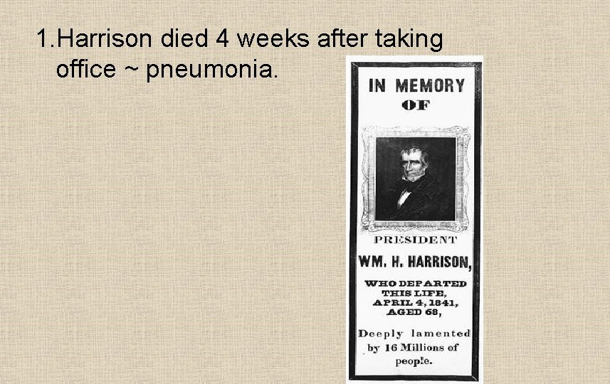 1. Harrison died 4 weeks after taking office ~ pneumonia. 