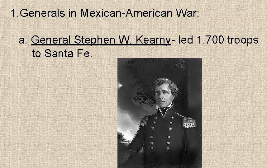 1. Generals in Mexican-American War: a. General Stephen W. Kearny- led 1, 700 troops