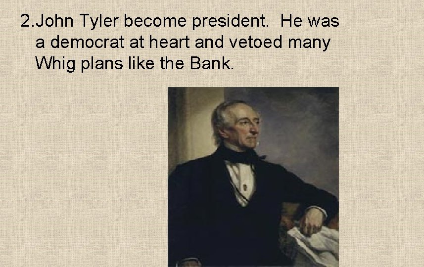 2. John Tyler become president. He was a democrat at heart and vetoed many