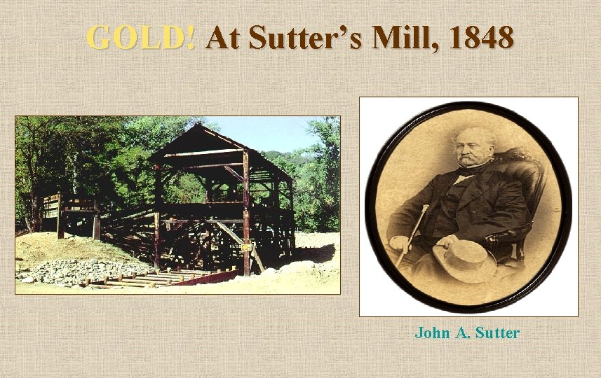 GOLD! At Sutter’s Mill, 1848 John A. Sutter 