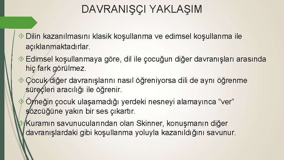 DAVRANIŞÇI YAKLAŞIM Dilin kazanılmasını klasik koşullanma ve edimsel koşullanma ile açıklanmaktadırlar. Edimsel koşullanmaya göre,