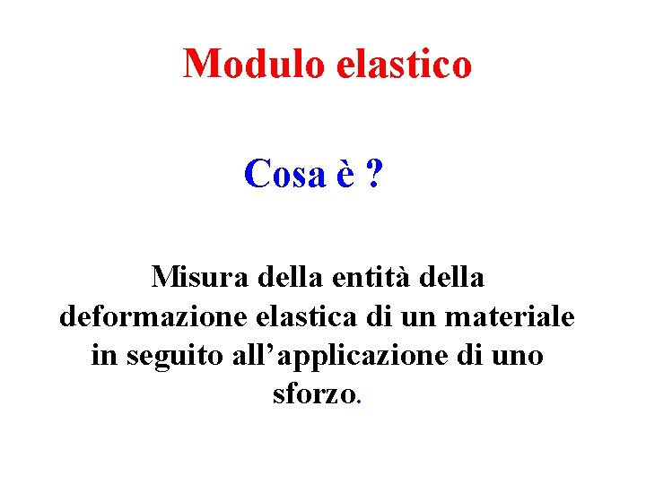 Modulo elastico Cosa è ? Misura della entità della deformazione elastica di un materiale Modulo elastico Cosa è ? Misura della entità della deformazione elastica di un materiale