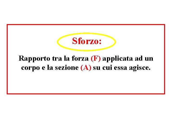 Sforzo: Rapporto tra la forza (F) applicata ad un corpo e la sezione (A)