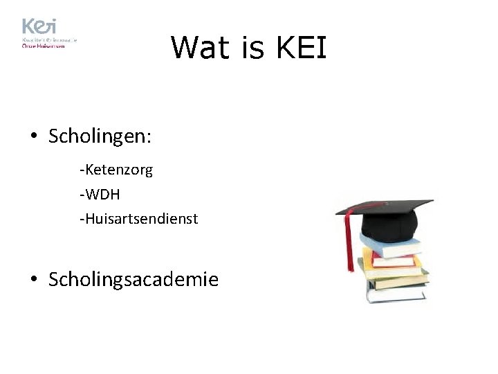 Wat is KEI • Scholingen: -Ketenzorg -WDH -Huisartsendienst • Scholingsacademie 